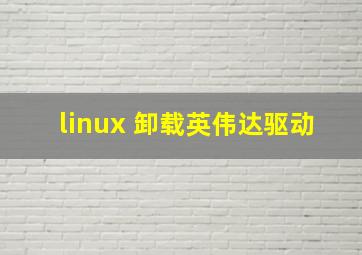 linux 卸载英伟达驱动